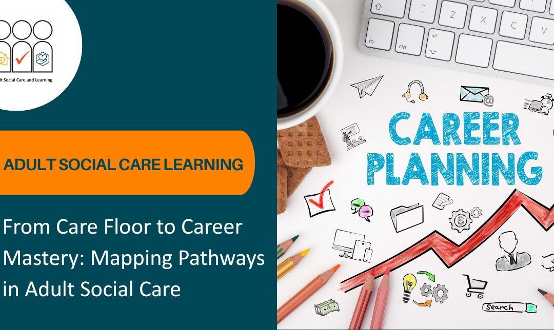 Career planning- From Care Floor to Career Mastery: Mapping Pathways in Adult Social Care