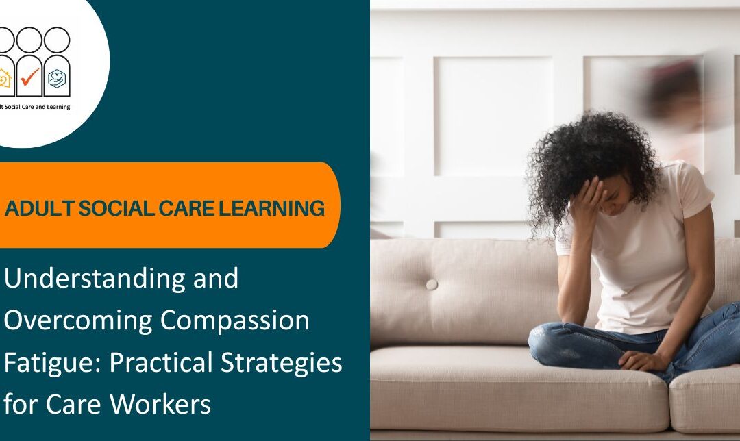 Understanding and Overcoming Compassion Fatigue: Practical Strategies for Care Workers