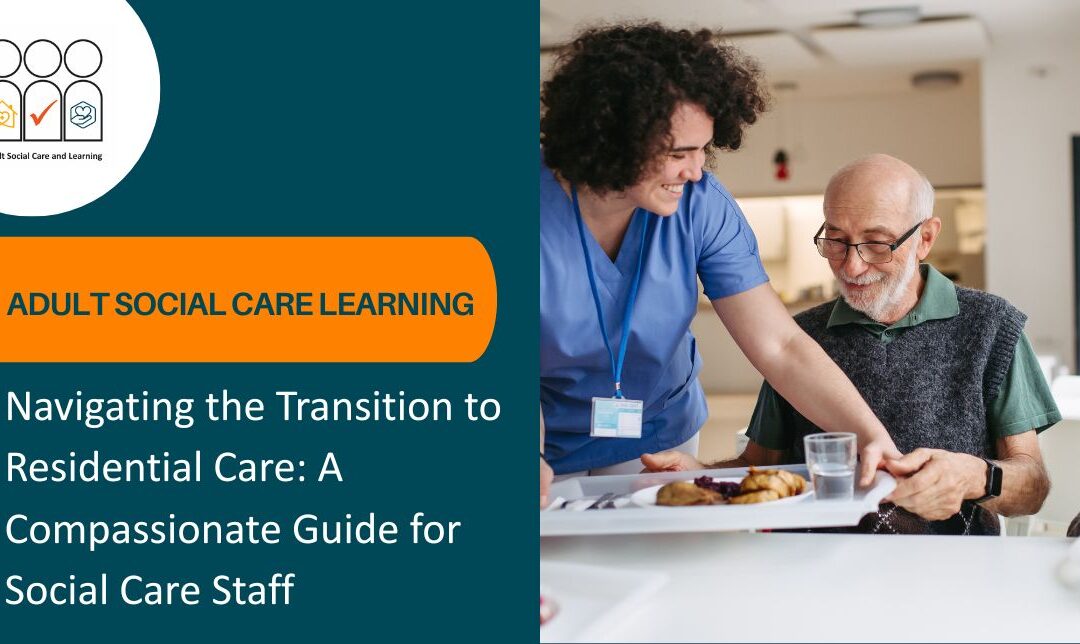 Navigating the Transition to Residential Care: A Compassionate Guide for Social Care Staff